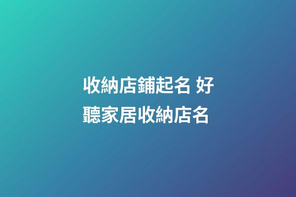 收納店鋪起名 好聽家居收納店名-第1張-店鋪起名-玄機派